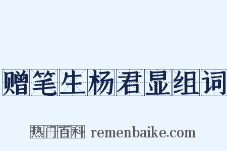 赠笔生杨君显组词是什么意思的图片